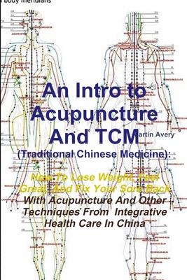 An Intro to Acupuncture And TCM (Traditional Chinese Medicine): How To Lose Weight, Feel Great, And Fix Your Sore Back With Acupuncture And Other Tech