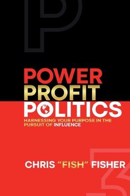 Power Profit Politics: Harnessing Your Purpose In the Pursuit of Influence