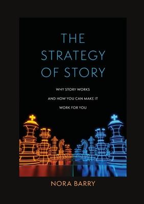 The Strategy of Story: Why Story Works and How You Can Make It Work for You