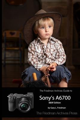 The Friedman Archives Guide to Sony's A6700 (B&W Edition)