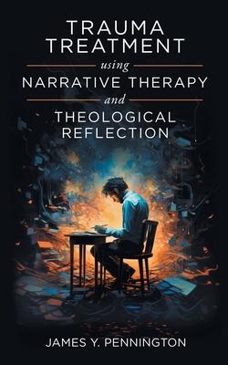 Trauma Treatment Using Narrative Therapy and Theological Reflection.