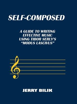 Self-Composed: A Guide to Writing Effective Music using Tibor Serly's "Modus Lascivus"