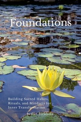 Foundations: Building Sacred Habits, Rituals, and Mindsets for Inner Transformation