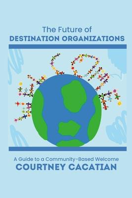 The Future of Destination Organizations: A Guide to a Community-Based Welcome