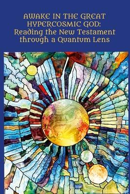 Awake in the Great Hypercosmic God: Reading the New Testament through a Quantum Lens