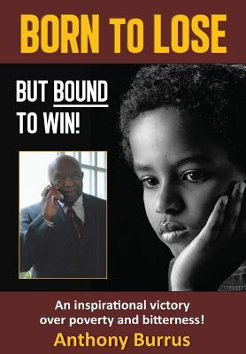 Born to Lose, But Bound to Win: An inspirational victory over poverty and bitterness!