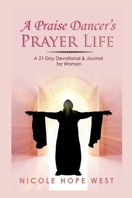 A Praise Dancer's Prayer Life: A 21-Day Devotional & Journal For Women