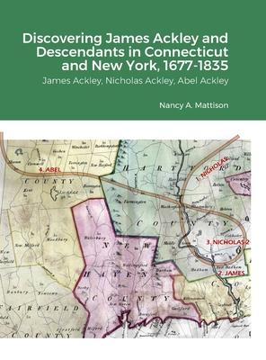 Discovering James Ackley and Descendants Nicholas Ackley and Abel Ackley in Connecticut and New York, 1677-1835