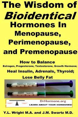 The Wisdom of Bioidentical Hormones In Menopause, Perimenopause, and Premenopause: How to Balance Estrogen, Progesterone, Testosterone, Growth Hormone