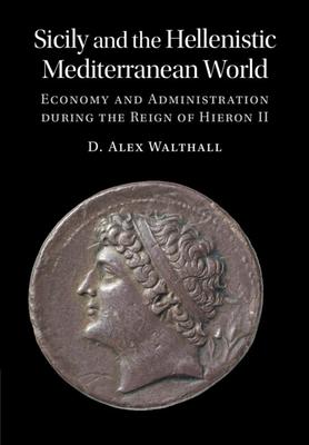 Sicily and the Hellenistic Mediterranean World: Economy and Administration During the Reign of Hieron II