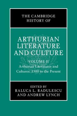 The Cambridge History of Arthurian Literature and Culture: Volume 2: Arthurian Literatures and Cultures: 1500 to the Present