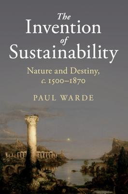 The Invention of Sustainability: Nature and Destiny, C.1500-1870