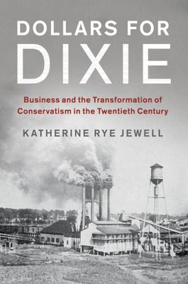 Dollars for Dixie: Business and the Transformation of Conservatism in the Twentieth Century