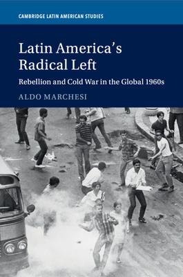 Latin America's Radical Left: Rebellion and Cold War in the Global 1960s Subscription