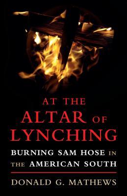 At the Altar of Lynching: Burning Sam Hose in the American South