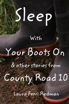 Sleep With Your Boots On: & Other Stories From County Road 10