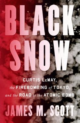 Black Snow: Curtis Lemay, the Firebombing of Tokyo, and the Road to the Atomic Bomb