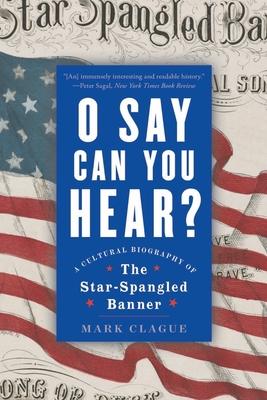 O Say Can You Hear: A Cultural Biography of the Star-Spangled Banner