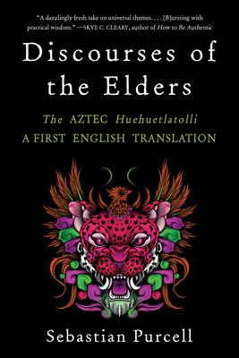 Discourses of the Elders: The Aztec Huehuetlatolli a First English Translation