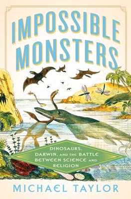 Impossible Monsters: Dinosaurs, Darwin, and the Battle Between Science and Religion