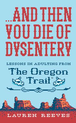 ...and Then You Die of Dysentery: Lessons in Adulting from the Oregon Trail