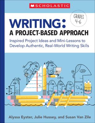 Writing: A Project-Based Approach: Inspired Project Ideas and Mini-Lessons to Develop Authentic, Real-World Writing Skills