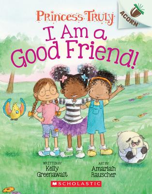 I Am a Good Friend!: An Acorn Book (Princess Truly #4): An Acorn Book Volume 4