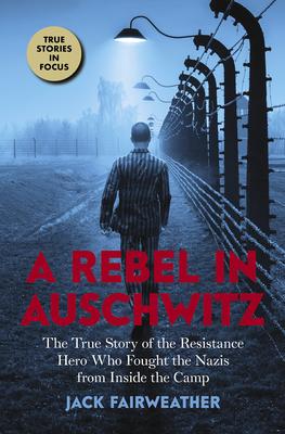 A Rebel in Auschwitz: The True Story of the Resistance Hero Who Fought the Nazis from Inside the Camp (Scholastic Focus): The True Story of the Resist