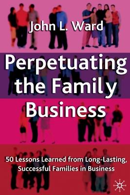 Perpetuating the Family Business: 50 Lessons Learned from Long Lasting, Successful Families in Business