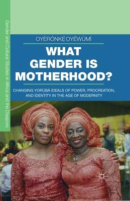 What Gender Is Motherhood?: Changing Yorb Ideals of Power, Procreation, and Identity in the Age of Modernity Subscription