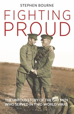 Fighting Proud: The Untold Story of the Gay Men Who Served in Two World Wars