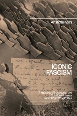 Iconic Fascism: The Excess of Destruction and Creation in Interwar Radical Right-Wing Politics Subscription