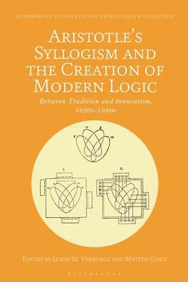 Aristotle's Syllogism and the Creation of Modern Logic: Between Tradition and Innovation, 1820s-1930s