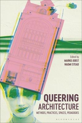 Queering Architecture: Methods, Practices, Spaces, Pedagogies