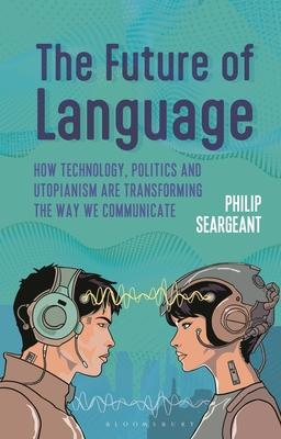 The Future of Language: How Technology, Politics and Utopianism Are Transforming the Way We Communicate