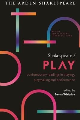 Shakespeare / Play: Contemporary Readings in Playing, Playmaking and Performance