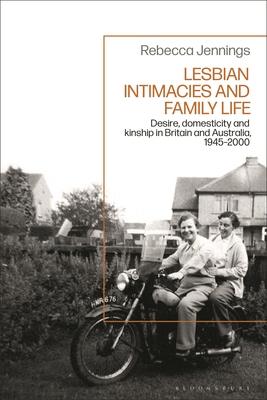 Lesbian Intimacies and Family Life: Desire, Domesticity and Kinship in Britain and Australia, 1945-2000