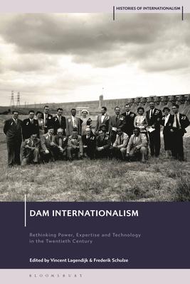 Dam Internationalism: Rethinking Power, Expertise and Technology in the Twentieth Century