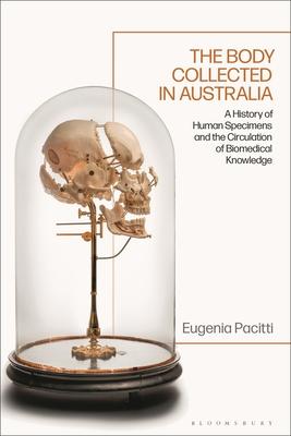 The Body Collected in Australia: A History of Human Specimens and the Circulation of Biomedical Knowledge