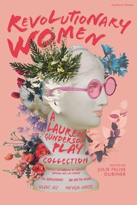 Revolutionary Women: A Lauren Gunderson Play Collection: Emilie: La Marquise Du Chtelet Defends Her Life Tonight; The Revolutionists; ADA and the Eng