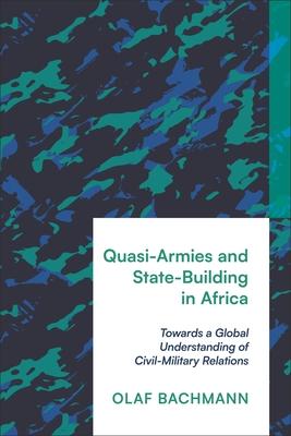 Quasi-Armies and State-Building in Africa: Towards a Global Understanding of Civil-Military Relations