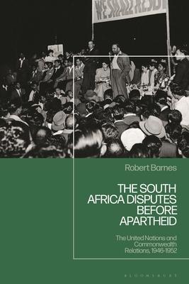 The South Africa Disputes Before Apartheid: The United Nations and Commonwealth Relations, 1946-1952