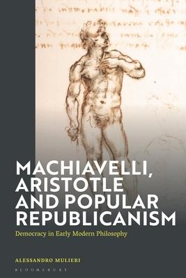 Machiavelli, Aristotle and Popular Republicanism: Democracy in Early Modern Philosophy Subscription
