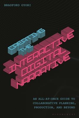 Creating the Interactive Digital Narrative: An All-At-Once Guide to Collaborative Planning, Production, and Beyond Subscription