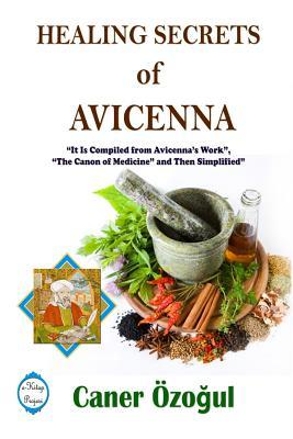 Healing Secrets of Avicenna: It Is Compiled from Avicenna's Work, "The Canon of Medicine" and Then Simplified