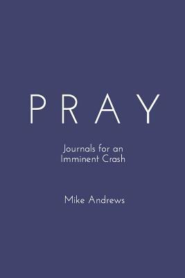 Pray: Journals for an Imminent Crash