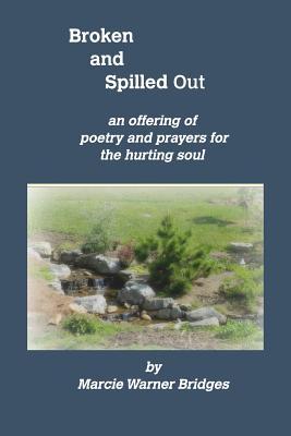 Broken and Spilled Out: An Offering of Poetry and Prayers for the Hurting Soul