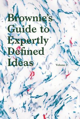 Brownies's Guide to Expertly Defined Ideas Volume 2: The world's first dictionary for defining your ideas.