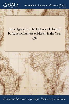 Black Agnes: or, The Defence of Dunbar by Agnes, Countess of March, in the Year 1338