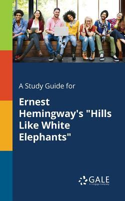 A Study Guide for Ernest Hemingway's "Hills Like White Elephants"